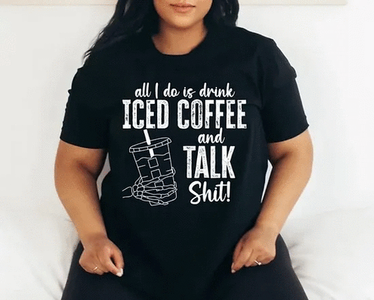 All I Do Is Drink Iced Coffee & Talk Sh!t - Tee