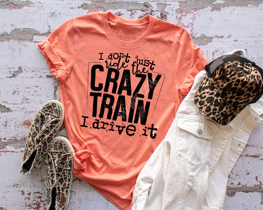 I Don't Just Ride The Crazy Train. I Drive It! - Tee